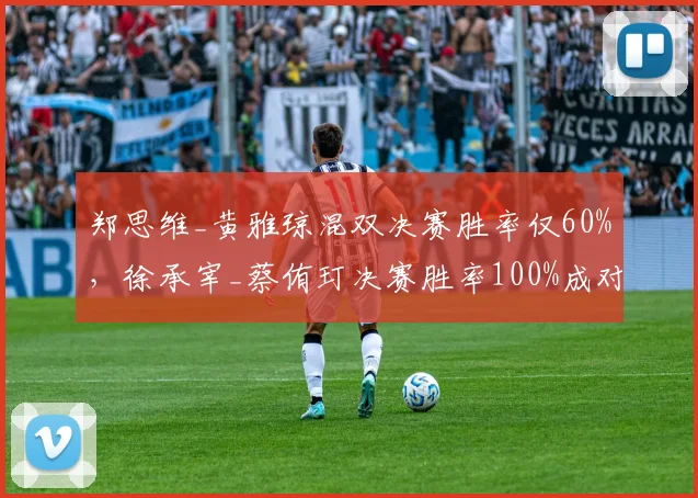 郑思维_黄雅琼混双决赛胜率仅60%，徐承宰_蔡侑玎决赛胜率100%成对比
