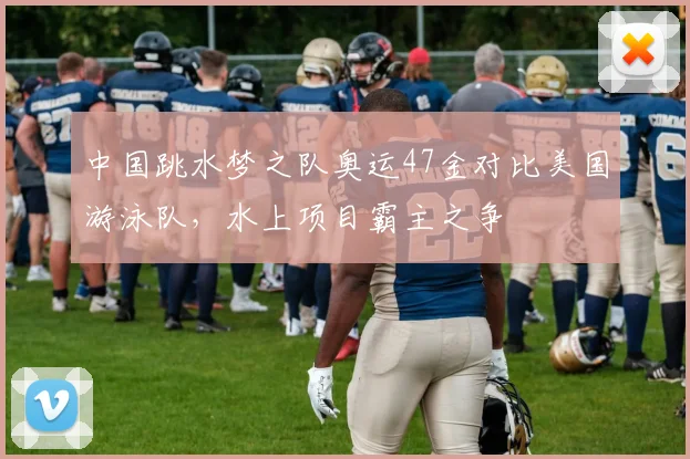 中国跳水梦之队奥运47金对比美国游泳队，水上项目霸主之争