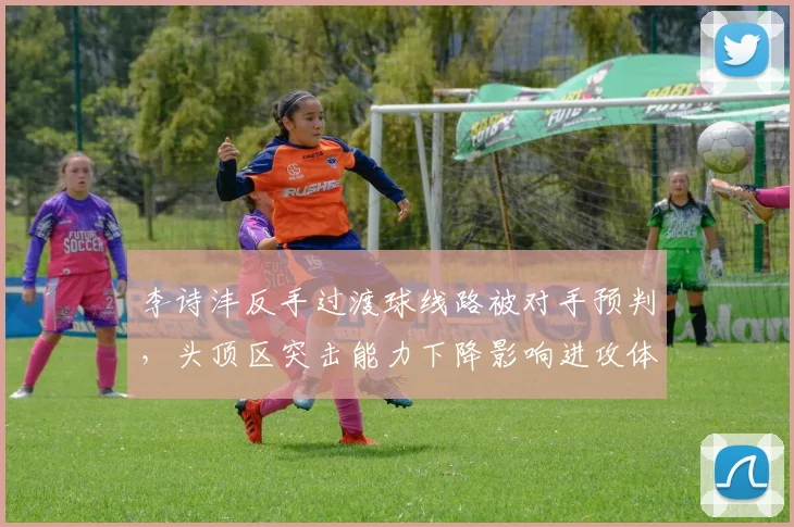 李诗沣反手过渡球线路被对手预判，头顶区突击能力下降影响进攻体系