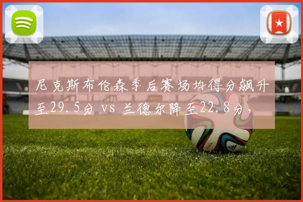 尼克斯布伦森季后赛场均得分飙升至29.5分 vs 兰德尔降至22.8分，纽约单核模式成型